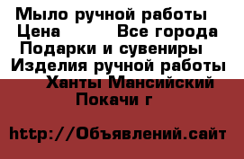 Мыло ручной работы › Цена ­ 100 - Все города Подарки и сувениры » Изделия ручной работы   . Ханты-Мансийский,Покачи г.